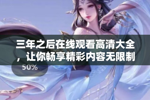 三年之后在线观看高清大全，让你畅享精彩内容无限制