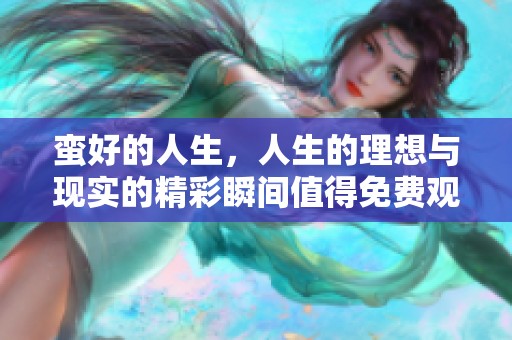 蛮好的人生，人生的理想与现实的精彩瞬间值得免费观看