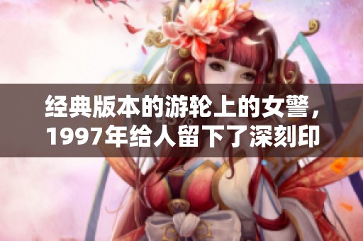 经典版本的游轮上的女警，1997年给人留下了深刻印象