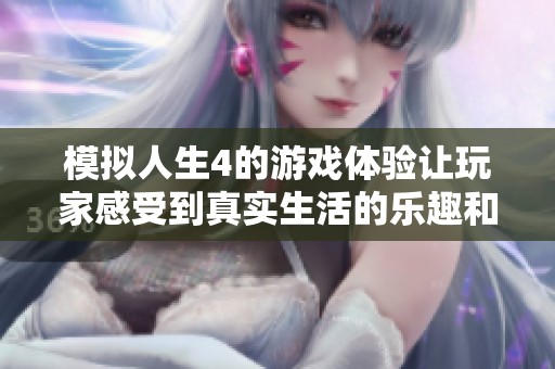 模拟人生4的游戏体验让玩家感受到真实生活的乐趣和挑战，实现梦想。