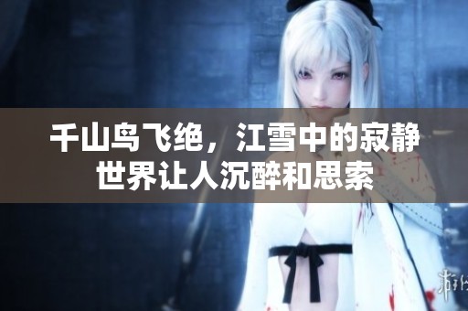 千山鸟飞绝，江雪中的寂静世界让人沉醉和思索