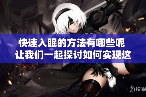 快速入眠的方法有哪些呢 让我们一起探讨如何实现这一目标