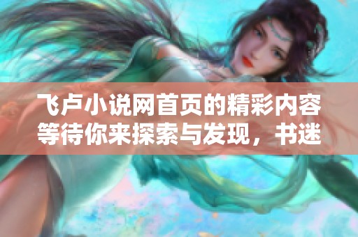 飞卢小说网首页的精彩内容等待你来探索与发现，书迷们快来看看吧！