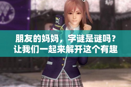 朋友的妈妈，**是谜吗？让我们一起来解开这个有趣的谜题吧！