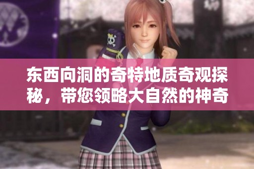 东西向洞的奇特地质奇观探秘，带您领略大自然的神奇魅力