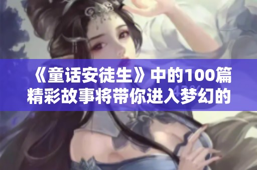 《童话安徒生》中的100篇精彩故事将带你进入梦幻的世界