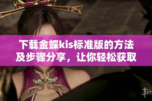 下载金蝶kis标准版的方法及步骤分享，让你轻松获取软件使用体验