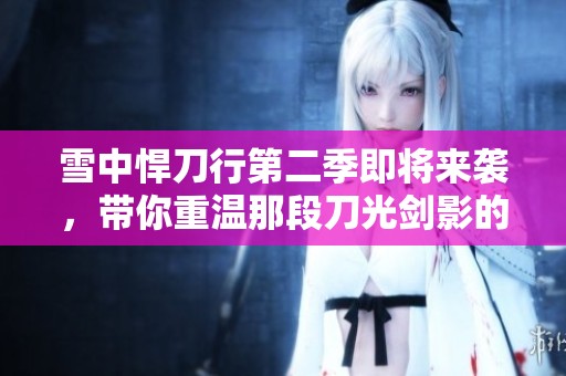 雪中悍刀行第二季即将来袭，带你重温那段刀光剑影的精彩故事