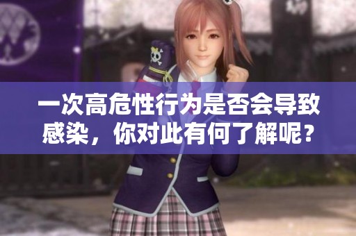 一次高危性行为是否会导致感染，你对此有何了解呢？
