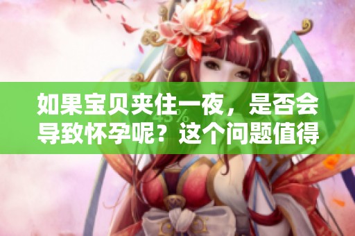如果宝贝夹住一夜，是否会导致怀孕呢？这个问题值得关注。