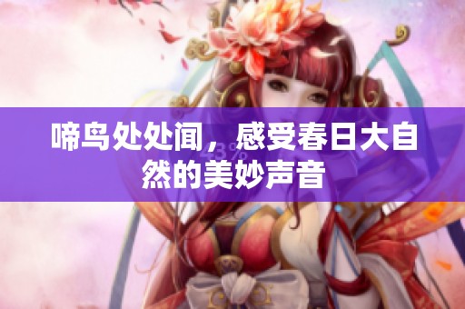 啼鸟处处闻，感受春日大自然的美妙声音