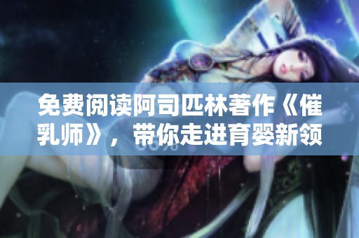 免费阅读阿司匹林著作《催乳师》，带你走进育婴新领域