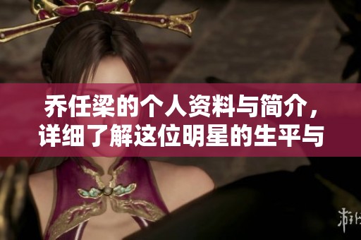乔任梁的个人资料与简介，详细了解这位明星的生平与成就