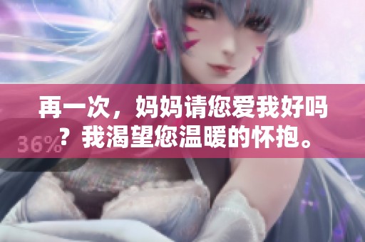 再一次，妈妈请您爱我好吗？我渴望您温暖的怀抱。