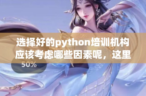 选择好的python培训机构应该考虑哪些因素呢，这里有一些建议和推荐