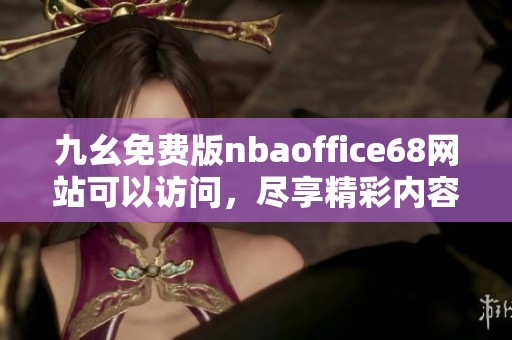 九幺免费版nbaoffice68网站可以访问，尽享精彩内容与服务体验