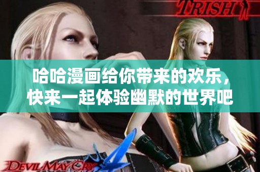 哈哈漫画给你带来的欢乐，快来一起体验幽默的世界吧！