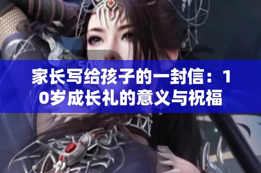 家长写给孩子的一封信：10岁成长礼的意义与祝福