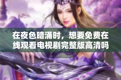 在夜色暗涌时，想要免费在线观看电视剧完整版高清吗？