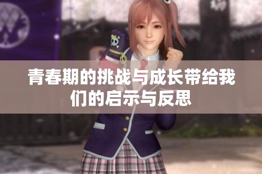 青春期的挑战与成长带给我们的启示与反思