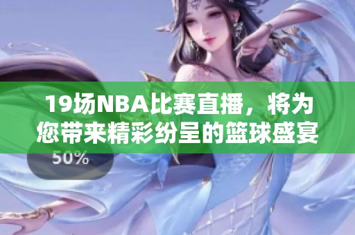 19场NBA比赛直播，将为您带来精彩纷呈的篮球盛宴