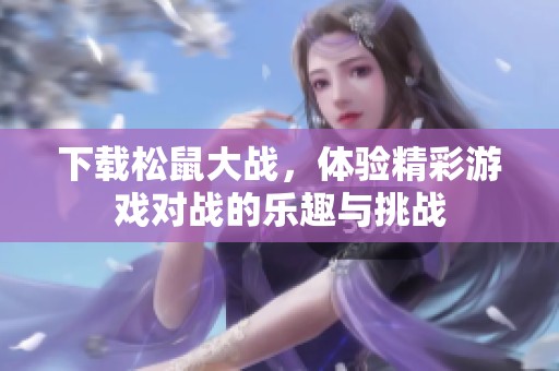 下载松鼠大战，体验精彩游戏对战的乐趣与挑战