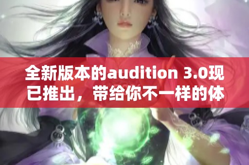全新版本的audition 3.0现已推出，带给你不一样的体验与机遇
