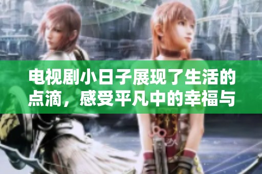 电视剧小日子展现了生活的点滴，感受平凡中的幸福与温暖