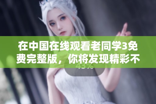 在中国在线观看老同学3免费完整版，你将发现精彩不断，精彩不容错过！