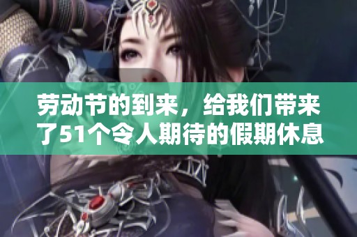 劳动节的到来，给我们带来了51个令人期待的假期休息时间。