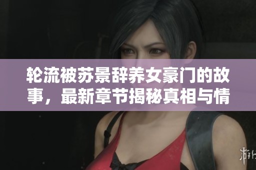 轮流被苏景辞养女豪门的故事，最新章节揭秘真相与情感纠葛