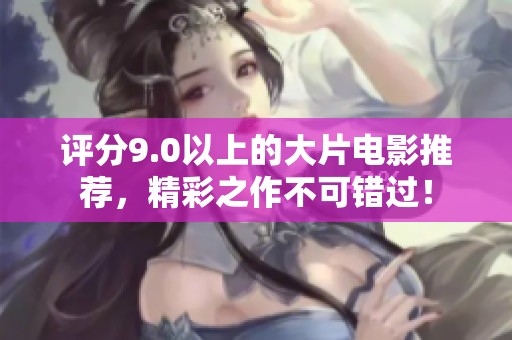 评分9.0以上的大片电影推荐，精彩之作不可错过！