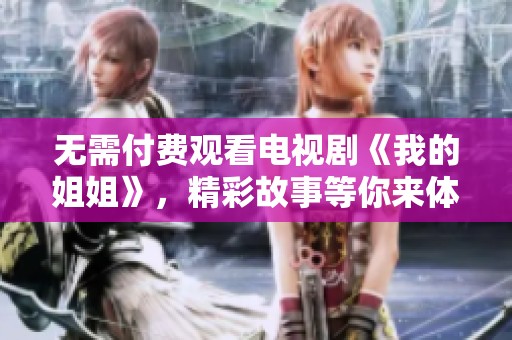 无需付费观看电视剧《我的姐姐》，精彩故事等你来体验！