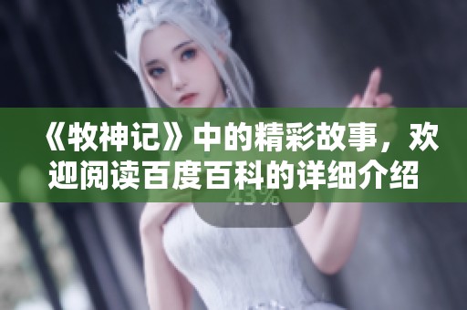 《牧神记》中的精彩故事，欢迎阅读百度百科的详细介绍