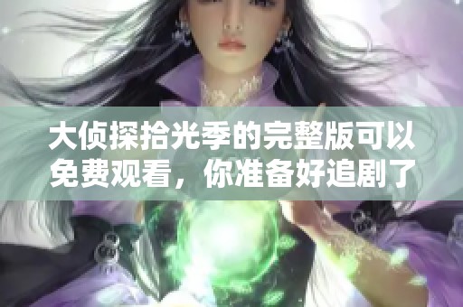 大侦探拾光季的完整版可以免费观看，你准备好追剧了吗