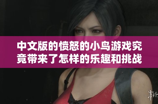 中文版的愤怒的小鸟游戏究竟带来了怎样的乐趣和挑战呢
