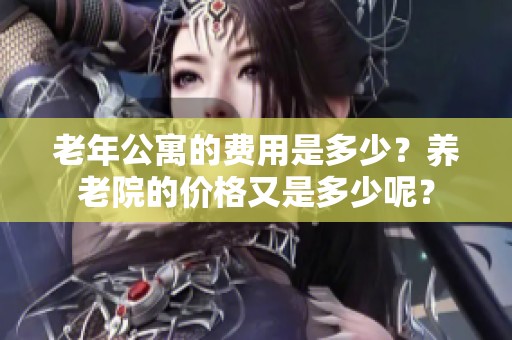 老年公寓的费用是多少？养老院的价格又是多少呢？