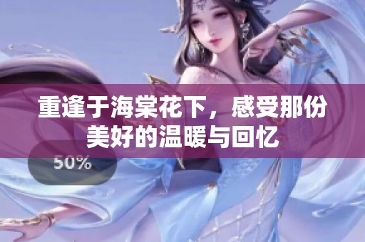 重逢于海棠花下，感受那份美好的温暖与回忆