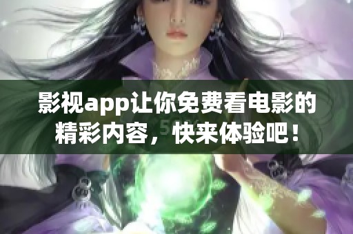影视app让你免费看电影的精彩内容，快来体验吧！