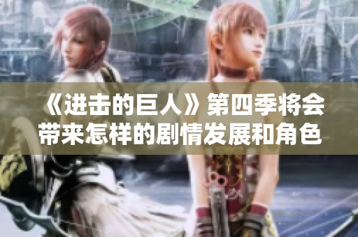 《进击的巨人》第四季将会带来怎样的剧情发展和角色命运呢