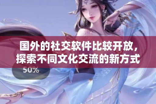 国外的社交软件比较开放，探索不同文化交流的新方式