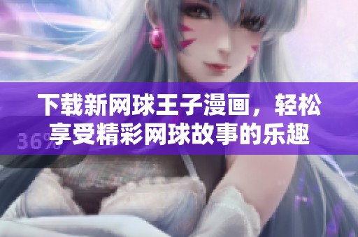 下载新网球王子漫画，轻松享受精**球故事的乐趣