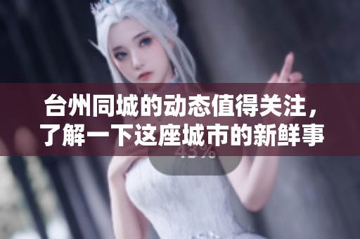 台州同城的动态值得关注，了解一下这座城市的新鲜事物与变化