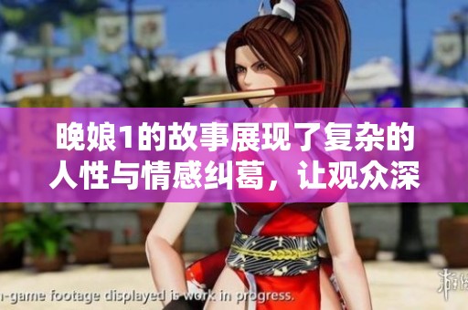 晚娘1的故事展现了复杂的人性与情感纠葛，让观众深思熟虑。