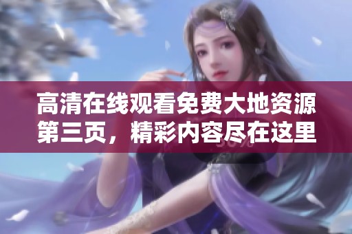 高清在线观看免费大地资源第三页，精彩内容尽在这里等你观看