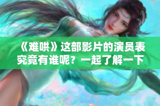 《难哄》这部影片的演员表究竟有谁呢？一起了解一下吧！