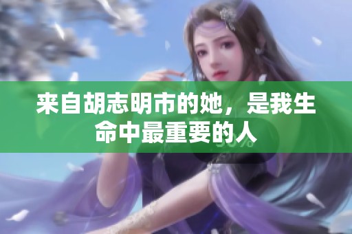 来自胡志明市的她，是我生命中最重要的人