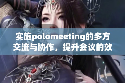 实施polomeeting的多方交流与协作，提升会议的效率与效果
