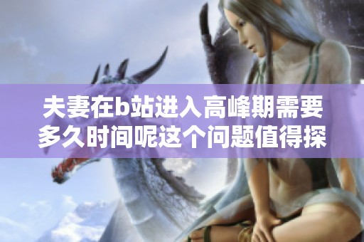 夫妻在b站进入高峰期需要多久时间呢这个问题值得探讨
