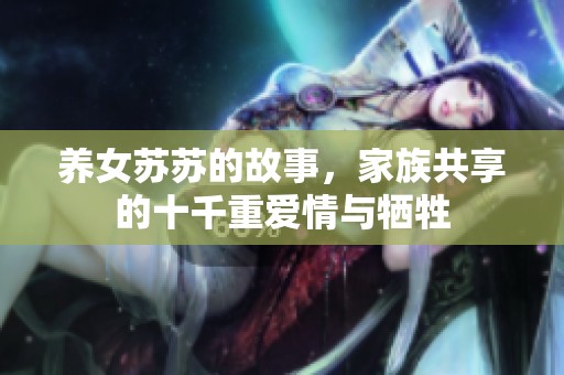 养女苏苏的故事，家族共享的十千重爱情与牺牲